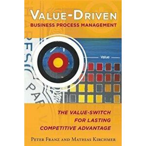 Value-Driven Business Process Management: The Value-Switch for Lasting Competitive Advantage, Paperback - Peter Franz imagine