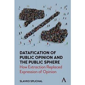 Datafication of Public Opinion and the Public Sphere. How Extraction Replaced Expression of Opinion, Hardback - Slavko Splichal imagine