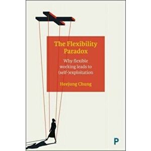The Flexibility Paradox. Why Flexible Working Leads to (Self-)Exploitation, Hardback - Heejung (University of Kent) Chung imagine