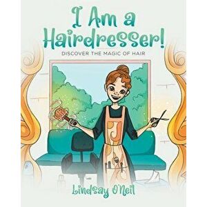 I Am a Hairdresser!: Discover the Magic of Hair, Paperback - Lindsay O'Neil imagine