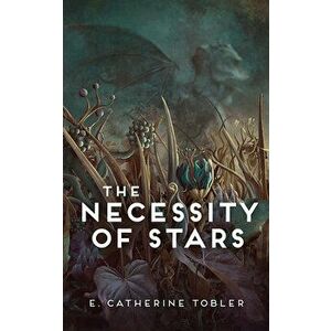 The Necessity of Stars, Paperback - E. Catherine Tobler imagine