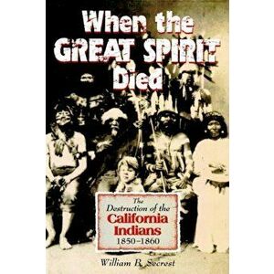 When the Great Spirit Died: The Destruction of the California Indians 1850-1860, Paperback - William B. Secrest imagine