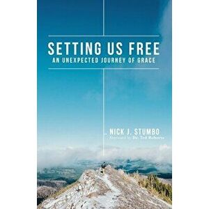 Setting Us Free: An Unexpected Journey of Grace, Paperback - Nick J. Stumbo imagine