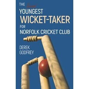 The Second Youngest Wicket Taker for Norfolk Cricket Club, Paperback - Derek Godfrey imagine