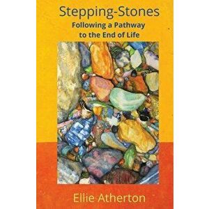 Stepping-Stones Following a Pathway to the End of Life, Paperback - Ellie Atherton imagine