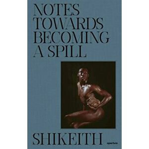 Shikeith: Notes towards Becoming a Spill, Hardback - *** imagine