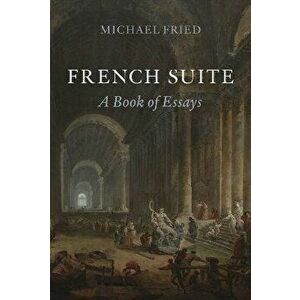French Suite. A Book of Essays, Hardback - Michael Fried imagine