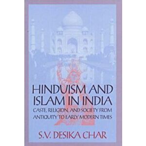 Hinduism and Islam in India. Caste, Religion and Society from Antiquity to Early Modern Times, Paperback - S.V.Desika Char imagine