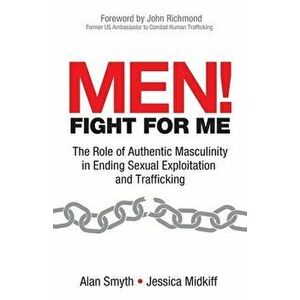 Men! Fight for Me: The Role of Authentic Masculinity in Ending Sexual Exploitation and Trafficking, Paperback - Jessica Midkiff imagine