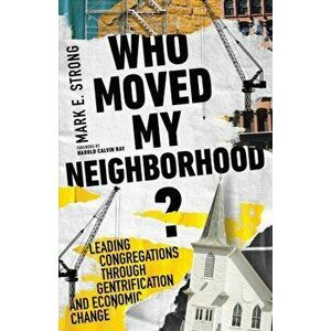 Who Moved My Neighborhood? - Leading Congregations Through Gentrification and Economic Change, Paperback - Harold Calvin Ray imagine