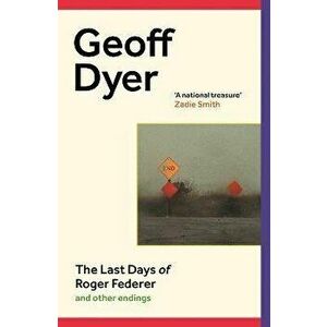 The Last Days of Roger Federer. And Other Endings, Main, Hardback - Geoff Dyer imagine