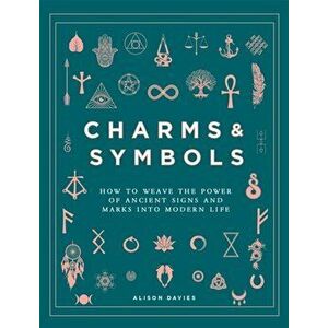 Charms & Symbols. How to Weave the Power of Ancient Signs and Marks into Modern Life, Hardback - Alison Davies imagine