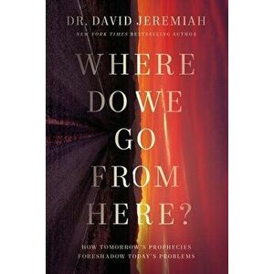 Where Do We Go from Here?: How Tomorrow's Prophecies Foreshadow Today's Problems, Hardcover - David Jeremiah imagine