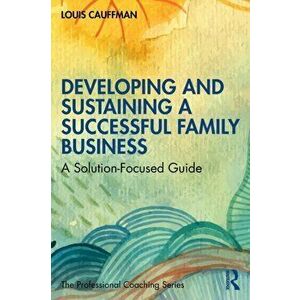 Developing and Sustaining a Successful Family Business. A Solution-Focused Guide, Paperback - Louis Cauffman imagine