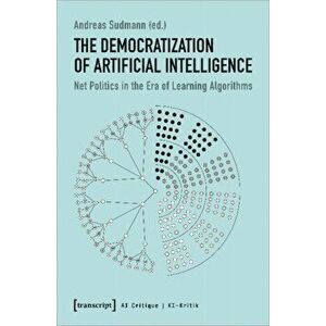 The Democratization of Artificial Intelligence - Net Politics in the Era of Learning Algorithms, Paperback - Andreas Sudmann imagine