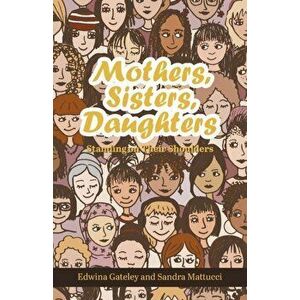 Mothers, Sisters, Daughters: Standing on Their Shoulders, Paperback - Edwina Gateley imagine