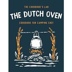 The Dutch Oven Cookbook for Camping Chef: Over 300 fun, tasty, and easy to follow Campfire recipes for your outdoors family adventures. Enjoy cooking imagine