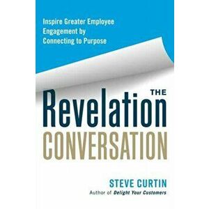 The Revelation Conversation. Inspire Greater Employee Engagement by Connecting to Purpose, Paperback - Steve Curtin imagine