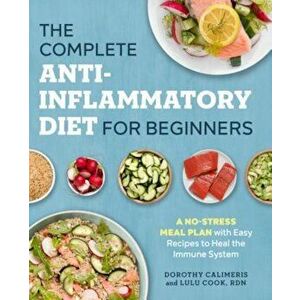 The Complete Anti-Inflammatory Diet for Beginners: A No-Stress Meal Plan with Easy Recipes to Heal the Immune System, Paperback - Dorothy Calimeris imagine