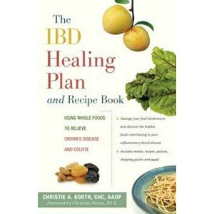 The Ibd Healing Plan and Recipe Book: Using Whole Foods to Relieve Crohn's Disease and Colitis, Paperback - Christie A. Korth imagine