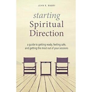 Starting Spiritual Direction: A Guide to Getting Ready, Feeling Safe, and Getting the Most Out of Your Sessions, Paperback - John R. Mabry imagine