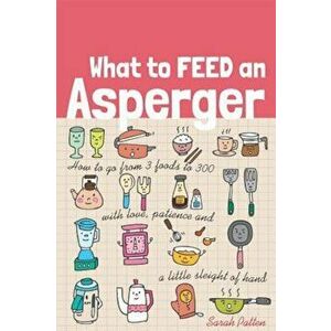 What to Feed an Asperger: How to Go from 3 Foods to 300 with Love, Patience and a Little Sleight of Hand, Paperback - Sarah Patten imagine