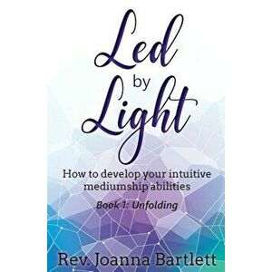 Led by Light: How to Develop Your Intuitive Mediumship Abilities, Book 1: Unfolding, Paperback - Rev Joanna Bartlett imagine