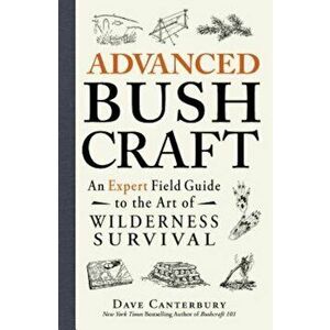 Advanced Bushcraft: An Expert Field Guide to the Art of Wilderness Survival, Paperback - Dave Canterbury imagine