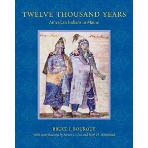 Twelve Thousand Years: American Indians in Maine, Paperback - Bruce Bourque imagine