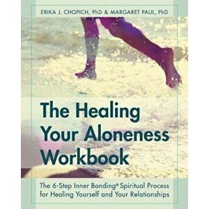 The Healing Your Aloneness Workbook: The 6-Step Inner Bonding Process for Healing Yourself and Your Relationships, Paperback - Erika J. Chopich imagine