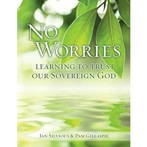 No Worries: Learning to Trust Our Sovereign God, Paperback - Jan Silvious imagine