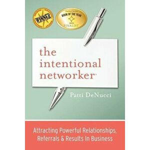 The Intentional Networker: Attracting Powerful Relationships, Referrals & Results in Business, Paperback - Patti Denucci imagine