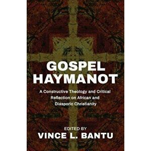 Gospel Haymanot: A Constructive Theology and Critical Reflection on African and Diasporic Christianity, Paperback - Vince L. Bantu imagine