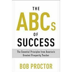 The ABCs of Success: The Essential Principles from America's Greatest Prosperity Teacher, Paperback - Bob Proctor imagine