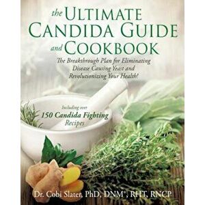 The Ultimate Candida Guide and Cookbook, Paperback - Phd Dnm(r) Rht Slater imagine