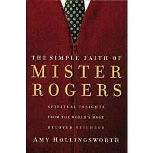 The Simple Faith of Mister Rogers: Spiritual Insights from the World's Most Beloved Neighbor, Paperback - Amy Hollingsworth imagine