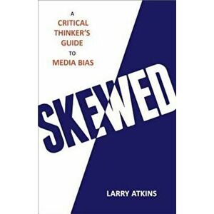 Skewed: A Critical Thinker's Guide to Media Bias, Hardcover - Larry Atkins imagine