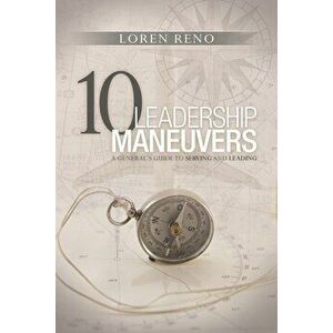 10 Leadership Maneuvers: A General S Guide to Serving and Leading, Paperback - Loren M. Reno imagine