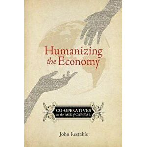 Humanizing the Economy: Co-Operatives in the Age of Capital, Paperback - John Restakis imagine