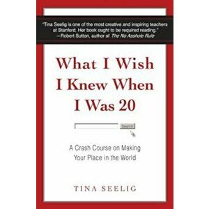 What I Wish I Knew When I Was 20: A Crash Course on Making Your Place in the World, Hardcover - Tina Seelig imagine