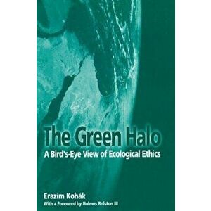 The Green Halo: A Bird's-Eye View of Ecological Ethics, Paperback - Erazim Kohak imagine