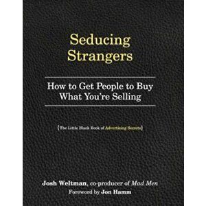 Seducing Strangers: How to Get People to Buy What You're Selling (the Little Black Book of Advertising Secrets), Paperback - Josh Weltman imagine