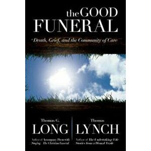 The Good Funeral: Death, Grief, and the Community of Care, Hardcover - Thomas G. Long imagine