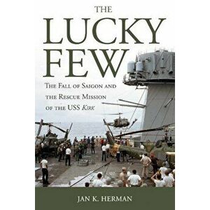 The Lucky Few: The Fall of Saigon and the Rescue Mission of the USS Kirk, Paperback - Jan K. Herman imagine