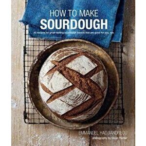 How to Make Sourdough: 45 Recipes for Great-Tasting Sourdough Breads That Are Good for You, Too., Hardcover - Emmanuel Hadjiandreou imagine