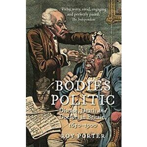 Bodies Politic. Disease, Death and Doctors in Britain, 1650-1900, Paperback - Roy Porter imagine