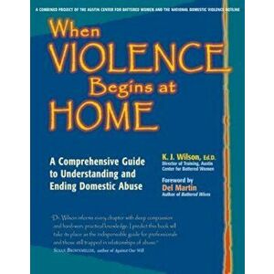 When Violence Begins at Home: A Comprehensive Guide to Understanding and Ending Domestic Abuse, Paperback - K. J. Wilson Ed D. imagine