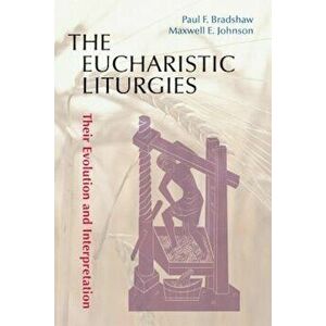 The Eucharistic Liturgies: Their Evolution and Interpretation, Paperback - Paul F. Bradshaw imagine