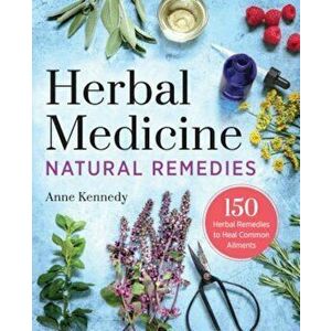 Herbal Medicine Natural Remedies: 150 Herbal Remedies to Heal Common Ailments, Paperback - Anne Kennedy imagine