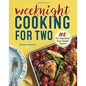 Weeknight Cooking for Two: 100 Five-Ingredient Super Simple Suppers, Paperback - Kenzie Swanhart imagine